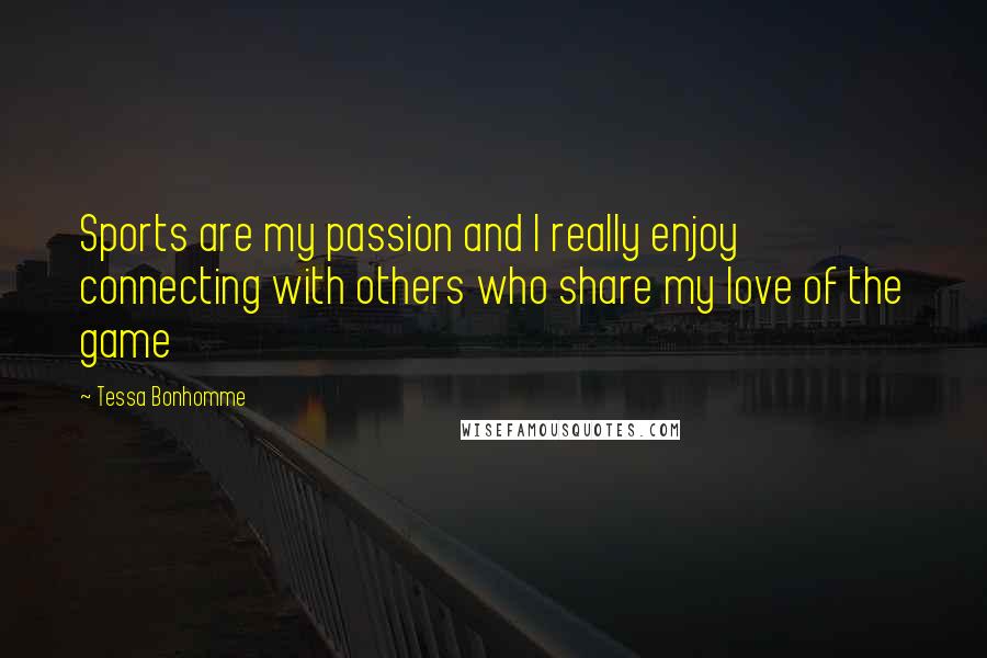 Tessa Bonhomme Quotes: Sports are my passion and I really enjoy connecting with others who share my love of the game