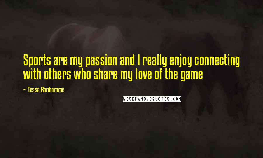 Tessa Bonhomme Quotes: Sports are my passion and I really enjoy connecting with others who share my love of the game