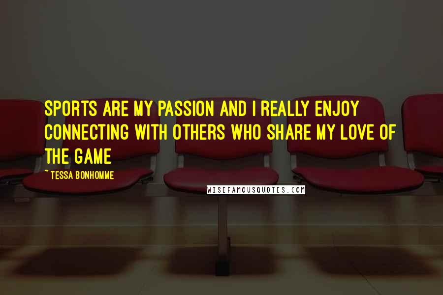 Tessa Bonhomme Quotes: Sports are my passion and I really enjoy connecting with others who share my love of the game