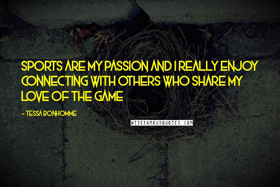 Tessa Bonhomme Quotes: Sports are my passion and I really enjoy connecting with others who share my love of the game