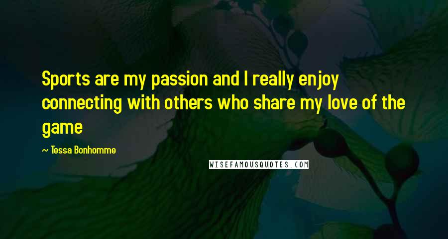 Tessa Bonhomme Quotes: Sports are my passion and I really enjoy connecting with others who share my love of the game