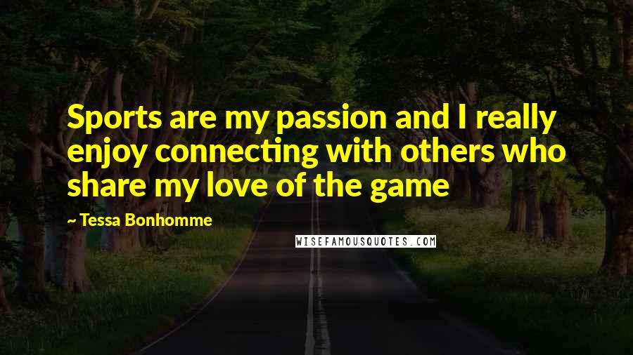 Tessa Bonhomme Quotes: Sports are my passion and I really enjoy connecting with others who share my love of the game