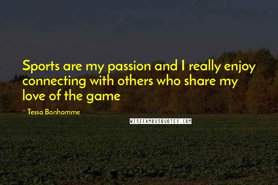 Tessa Bonhomme Quotes: Sports are my passion and I really enjoy connecting with others who share my love of the game