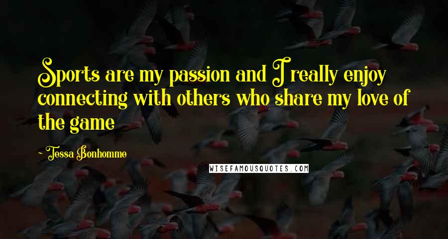 Tessa Bonhomme Quotes: Sports are my passion and I really enjoy connecting with others who share my love of the game