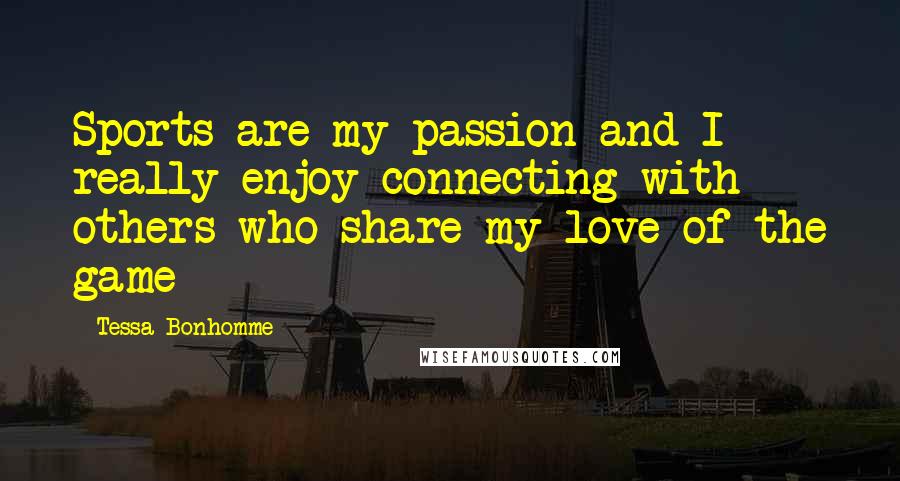 Tessa Bonhomme Quotes: Sports are my passion and I really enjoy connecting with others who share my love of the game