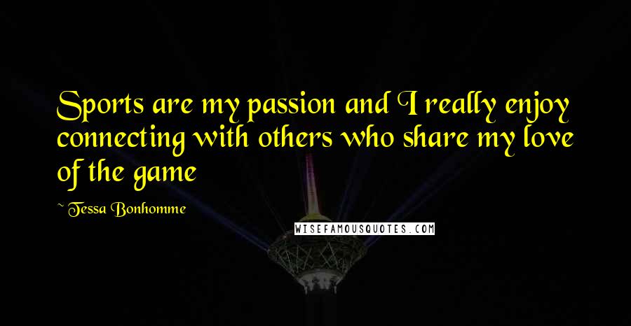 Tessa Bonhomme Quotes: Sports are my passion and I really enjoy connecting with others who share my love of the game