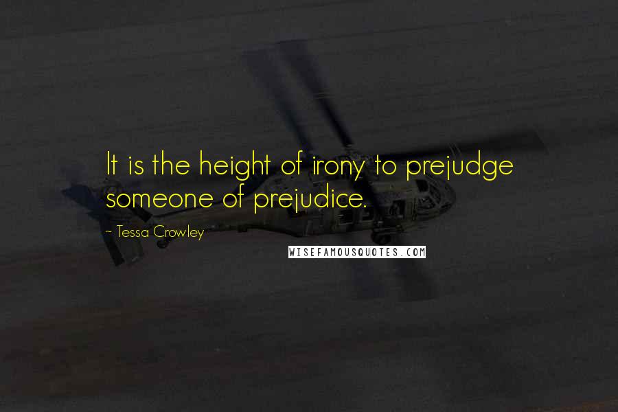 Tessa Crowley Quotes: It is the height of irony to prejudge someone of prejudice.