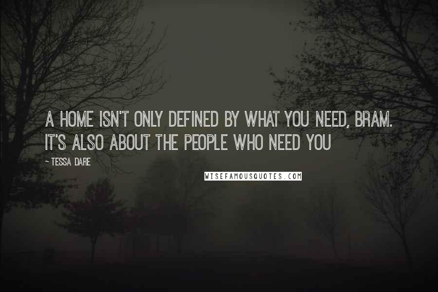 Tessa Dare Quotes: A home isn't only defined by what you need, Bram. It's also about the people who need you