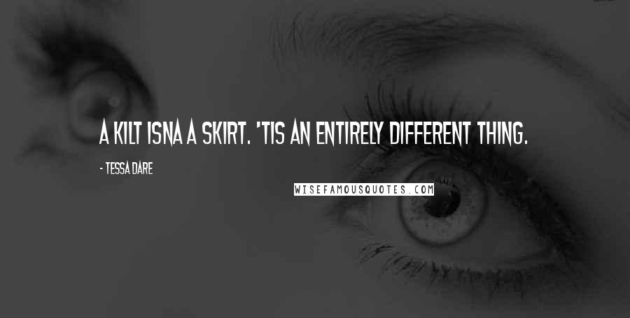 Tessa Dare Quotes: A kilt isna a skirt. 'Tis an entirely different thing.