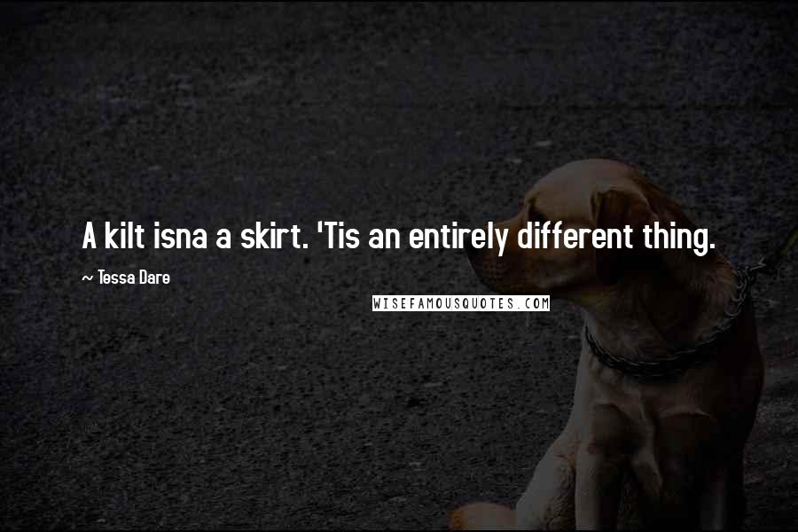 Tessa Dare Quotes: A kilt isna a skirt. 'Tis an entirely different thing.