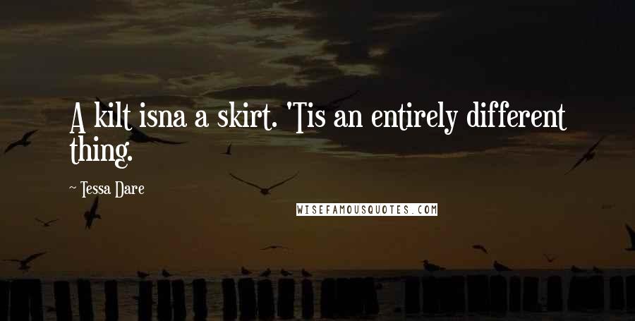 Tessa Dare Quotes: A kilt isna a skirt. 'Tis an entirely different thing.