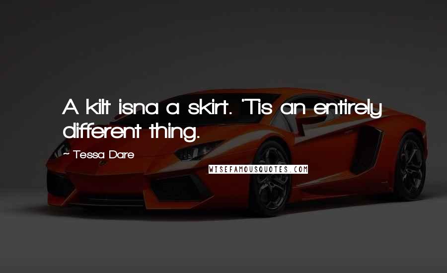 Tessa Dare Quotes: A kilt isna a skirt. 'Tis an entirely different thing.