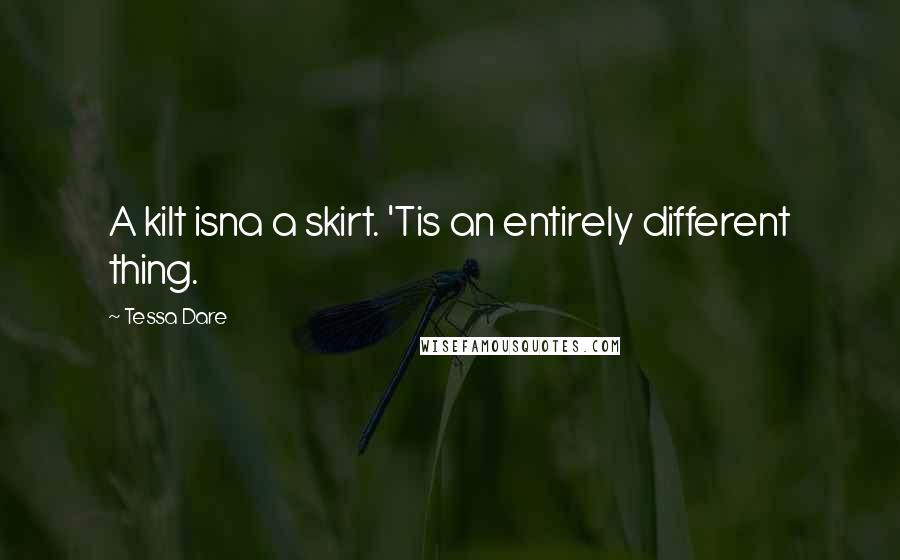 Tessa Dare Quotes: A kilt isna a skirt. 'Tis an entirely different thing.