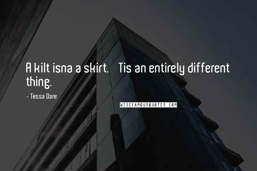 Tessa Dare Quotes: A kilt isna a skirt. 'Tis an entirely different thing.