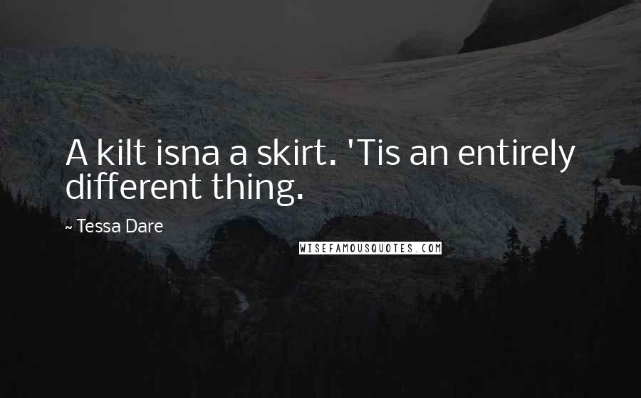 Tessa Dare Quotes: A kilt isna a skirt. 'Tis an entirely different thing.