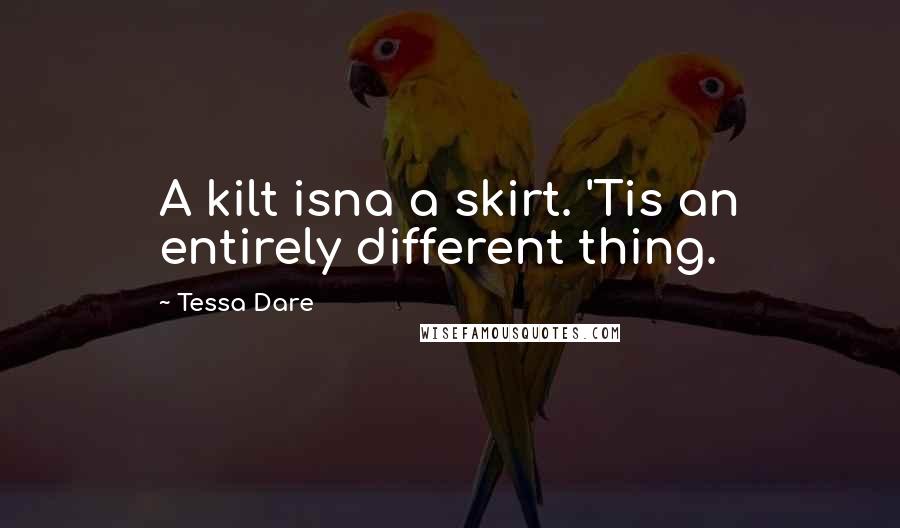 Tessa Dare Quotes: A kilt isna a skirt. 'Tis an entirely different thing.