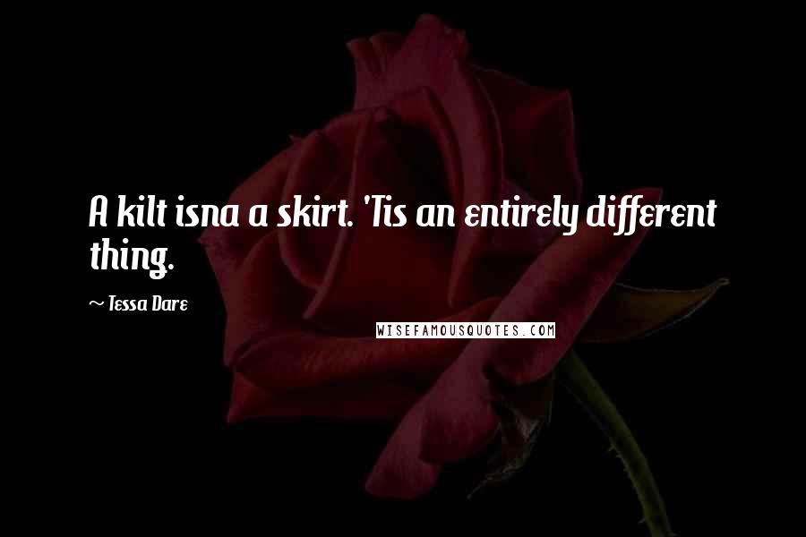 Tessa Dare Quotes: A kilt isna a skirt. 'Tis an entirely different thing.