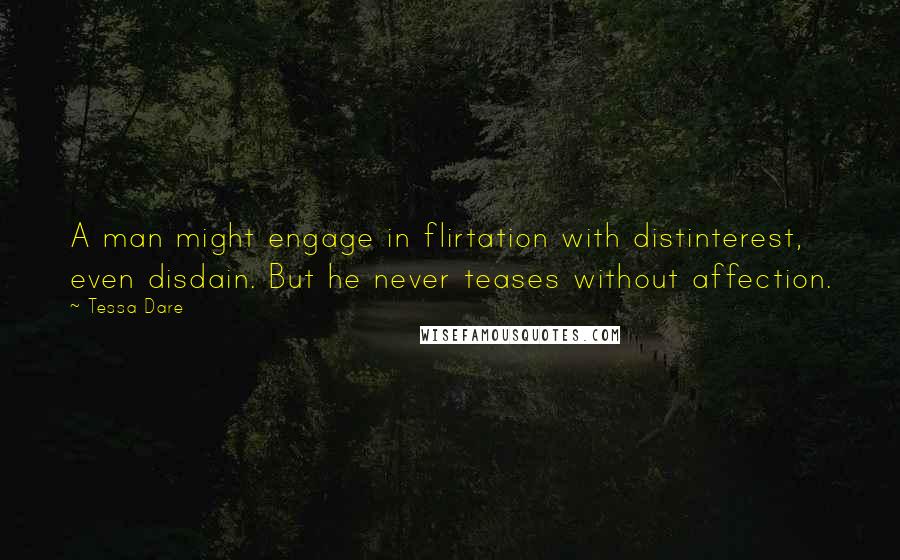 Tessa Dare Quotes: A man might engage in flirtation with distinterest, even disdain. But he never teases without affection.