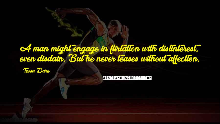 Tessa Dare Quotes: A man might engage in flirtation with distinterest, even disdain. But he never teases without affection.