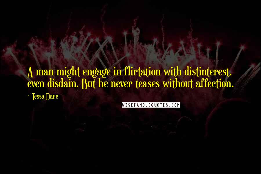 Tessa Dare Quotes: A man might engage in flirtation with distinterest, even disdain. But he never teases without affection.