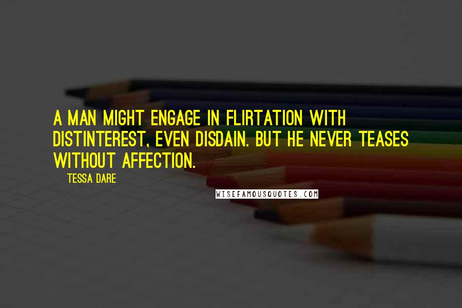 Tessa Dare Quotes: A man might engage in flirtation with distinterest, even disdain. But he never teases without affection.
