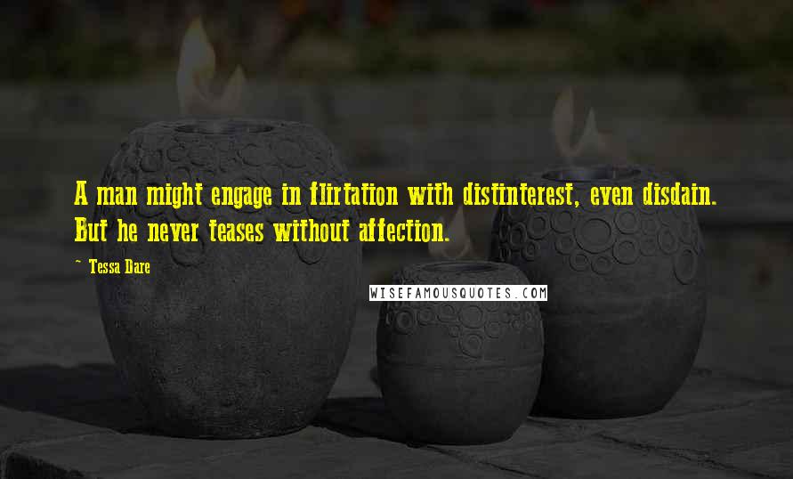 Tessa Dare Quotes: A man might engage in flirtation with distinterest, even disdain. But he never teases without affection.