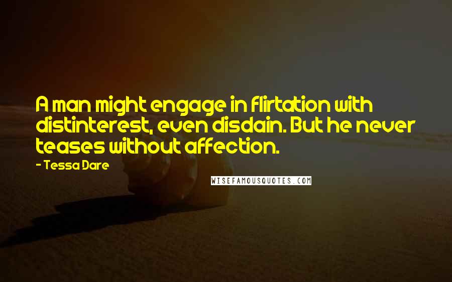 Tessa Dare Quotes: A man might engage in flirtation with distinterest, even disdain. But he never teases without affection.