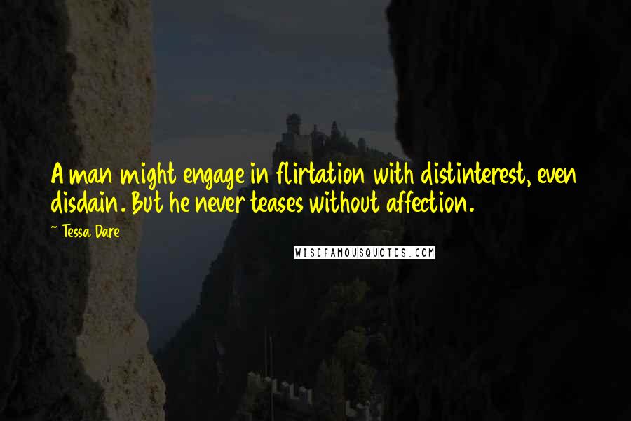 Tessa Dare Quotes: A man might engage in flirtation with distinterest, even disdain. But he never teases without affection.