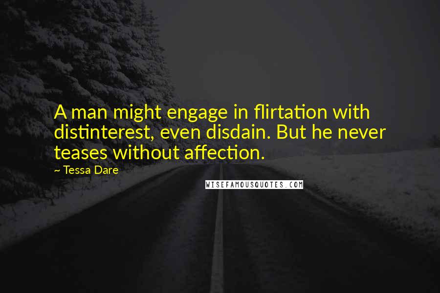 Tessa Dare Quotes: A man might engage in flirtation with distinterest, even disdain. But he never teases without affection.