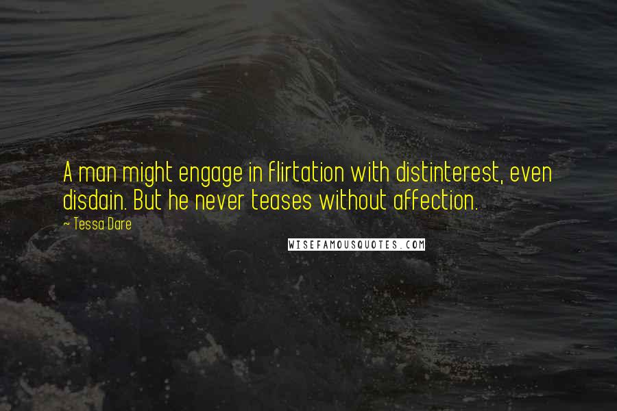 Tessa Dare Quotes: A man might engage in flirtation with distinterest, even disdain. But he never teases without affection.