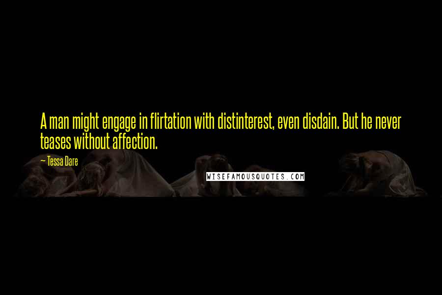 Tessa Dare Quotes: A man might engage in flirtation with distinterest, even disdain. But he never teases without affection.