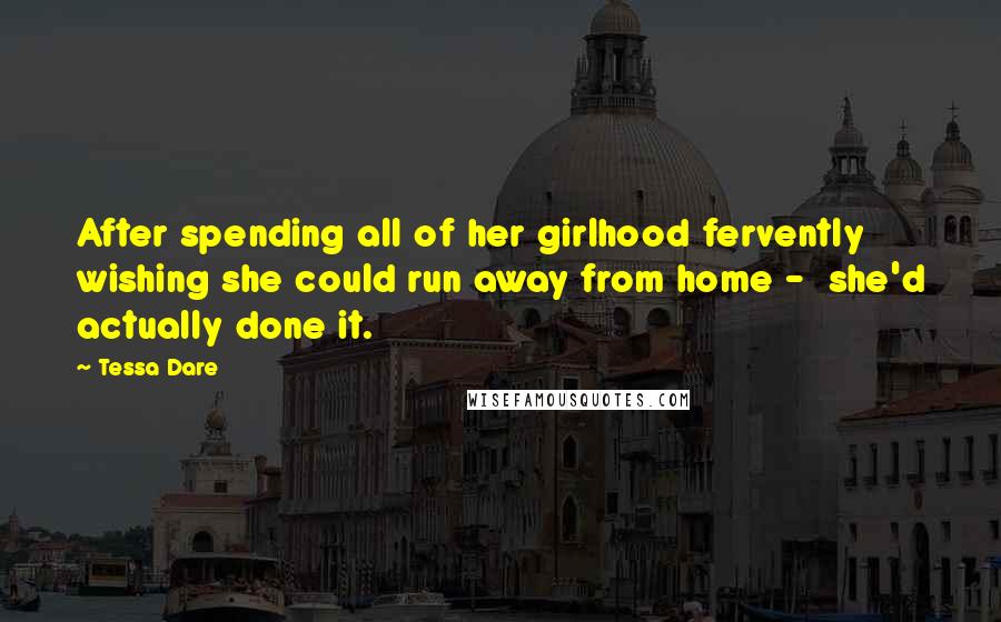 Tessa Dare Quotes: After spending all of her girlhood fervently wishing she could run away from home -  she'd actually done it.