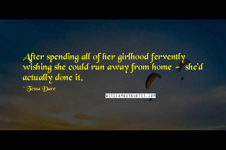 Tessa Dare Quotes: After spending all of her girlhood fervently wishing she could run away from home -  she'd actually done it.