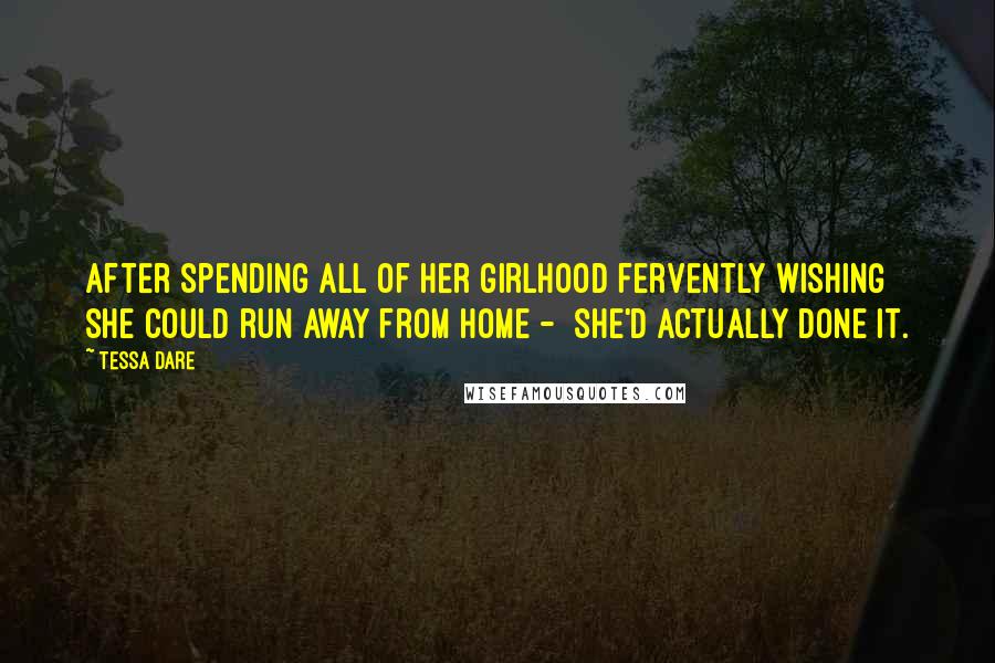 Tessa Dare Quotes: After spending all of her girlhood fervently wishing she could run away from home -  she'd actually done it.