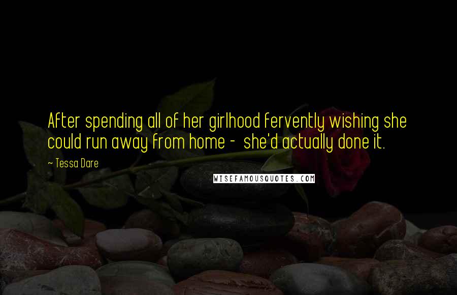 Tessa Dare Quotes: After spending all of her girlhood fervently wishing she could run away from home -  she'd actually done it.