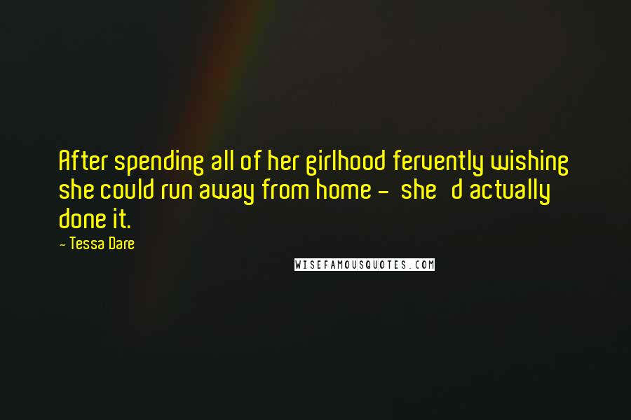 Tessa Dare Quotes: After spending all of her girlhood fervently wishing she could run away from home -  she'd actually done it.