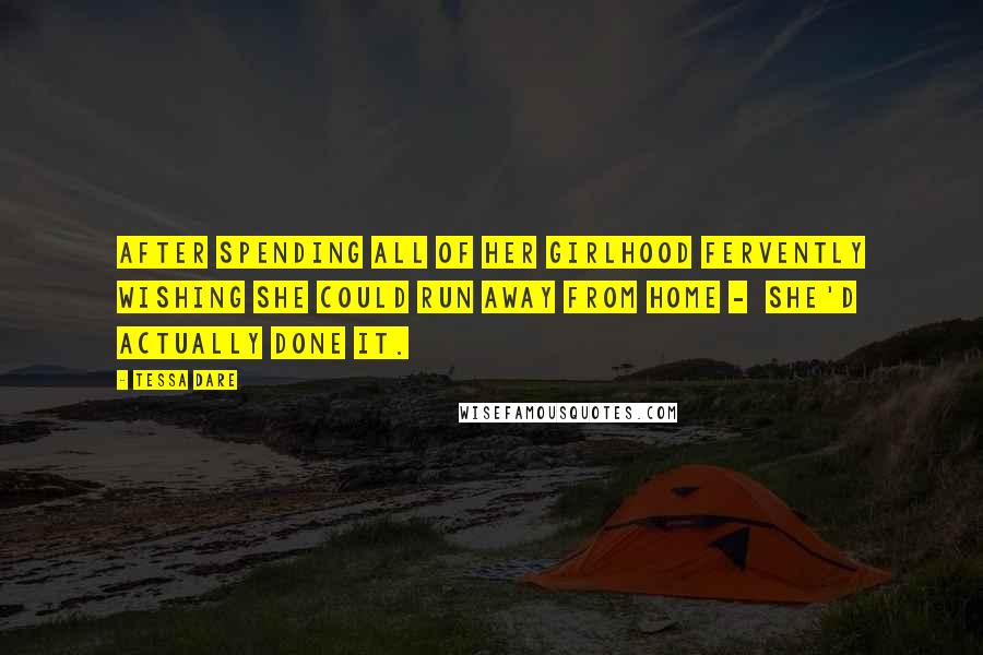 Tessa Dare Quotes: After spending all of her girlhood fervently wishing she could run away from home -  she'd actually done it.