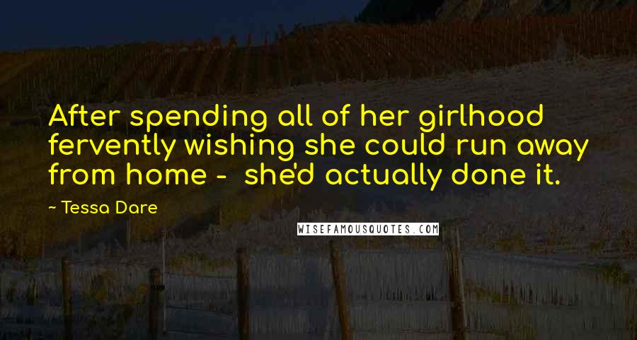 Tessa Dare Quotes: After spending all of her girlhood fervently wishing she could run away from home -  she'd actually done it.