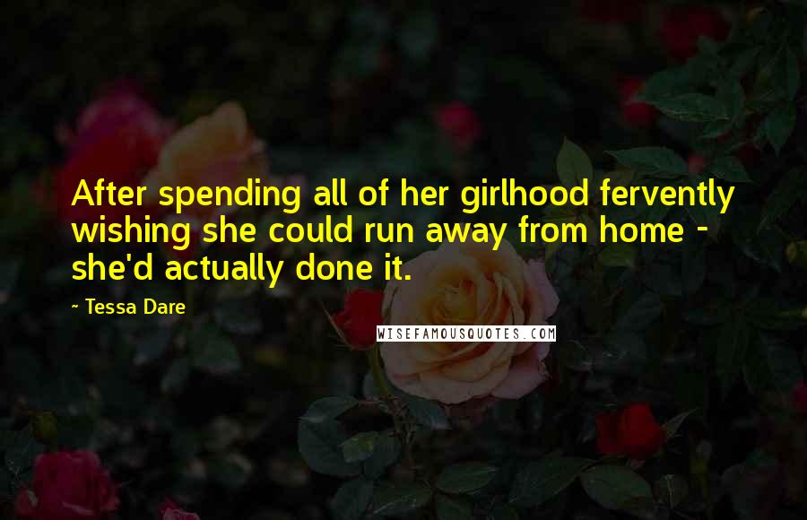 Tessa Dare Quotes: After spending all of her girlhood fervently wishing she could run away from home -  she'd actually done it.