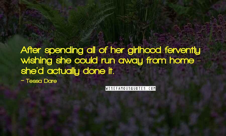 Tessa Dare Quotes: After spending all of her girlhood fervently wishing she could run away from home -  she'd actually done it.