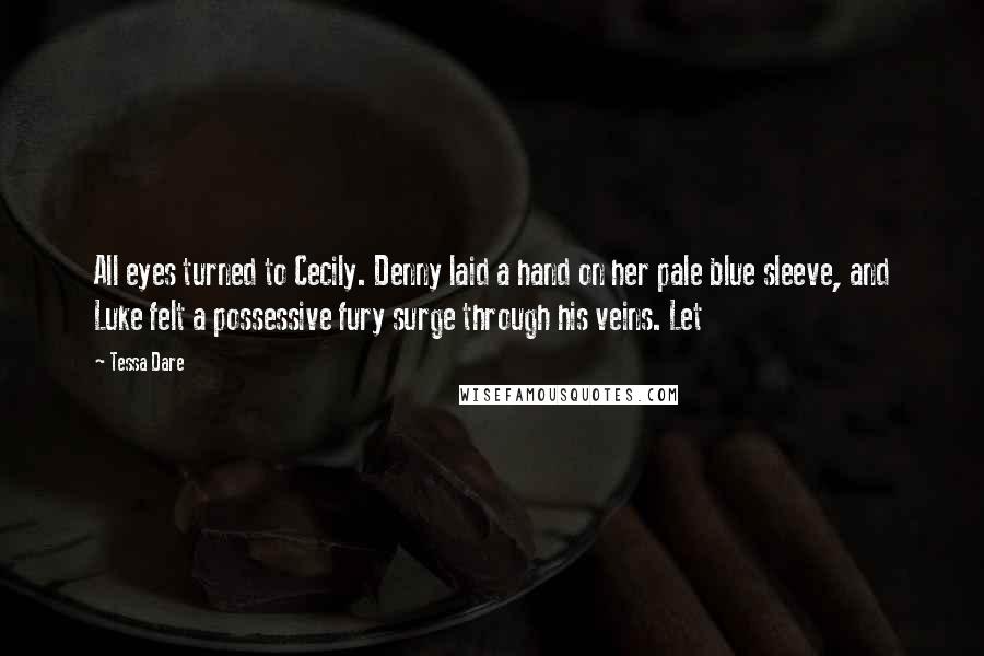 Tessa Dare Quotes: All eyes turned to Cecily. Denny laid a hand on her pale blue sleeve, and Luke felt a possessive fury surge through his veins. Let