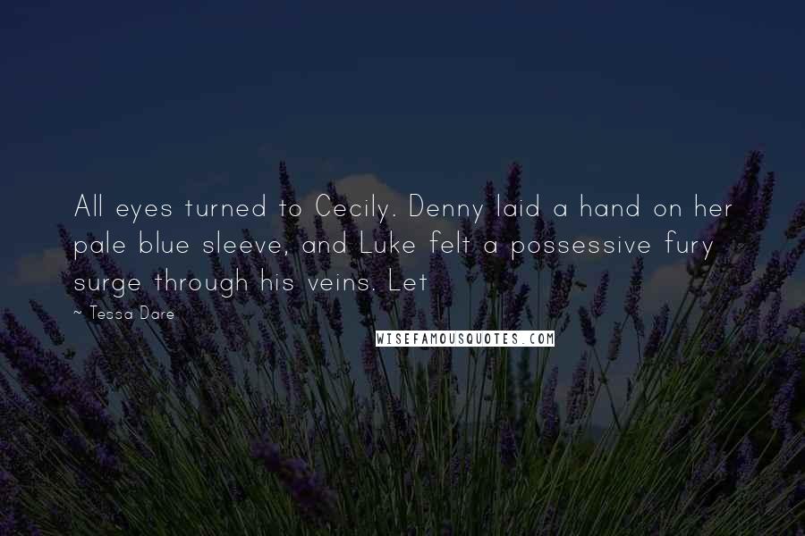 Tessa Dare Quotes: All eyes turned to Cecily. Denny laid a hand on her pale blue sleeve, and Luke felt a possessive fury surge through his veins. Let