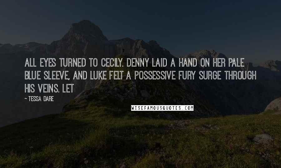 Tessa Dare Quotes: All eyes turned to Cecily. Denny laid a hand on her pale blue sleeve, and Luke felt a possessive fury surge through his veins. Let