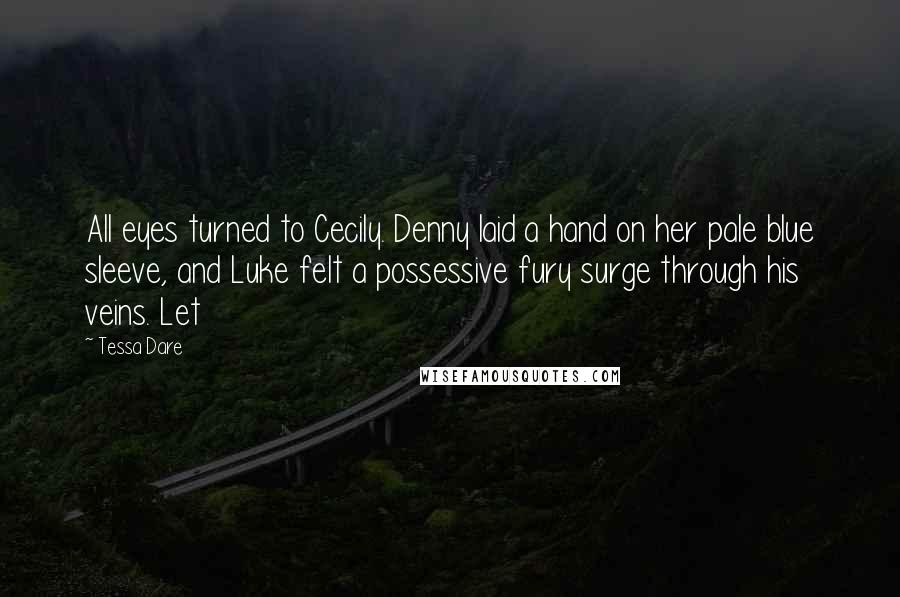 Tessa Dare Quotes: All eyes turned to Cecily. Denny laid a hand on her pale blue sleeve, and Luke felt a possessive fury surge through his veins. Let