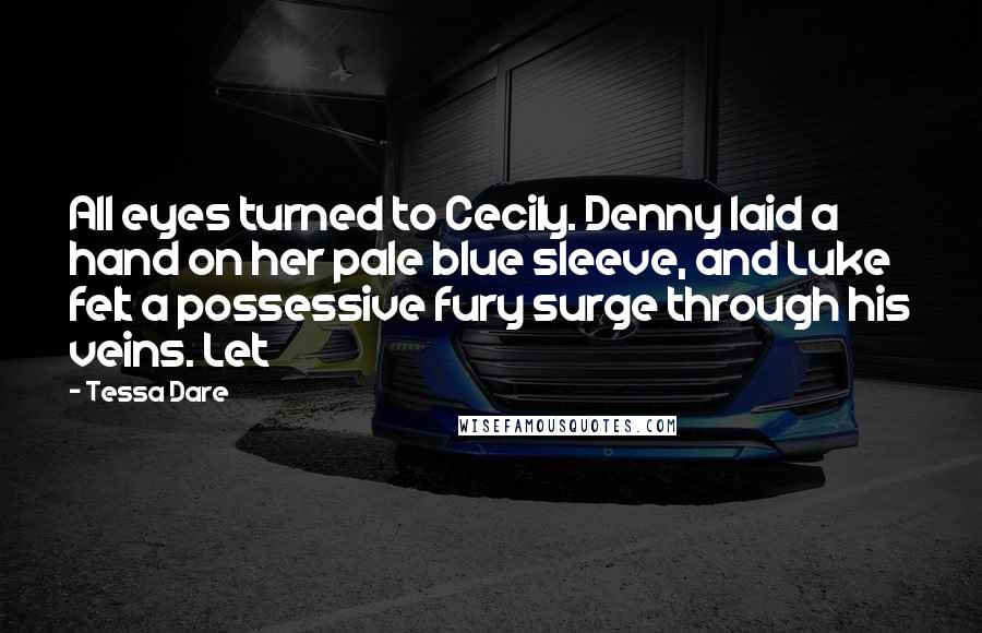 Tessa Dare Quotes: All eyes turned to Cecily. Denny laid a hand on her pale blue sleeve, and Luke felt a possessive fury surge through his veins. Let