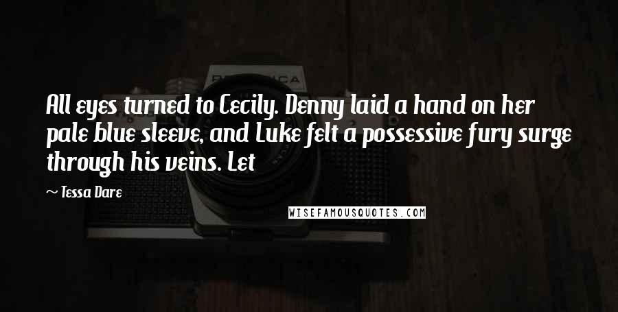 Tessa Dare Quotes: All eyes turned to Cecily. Denny laid a hand on her pale blue sleeve, and Luke felt a possessive fury surge through his veins. Let