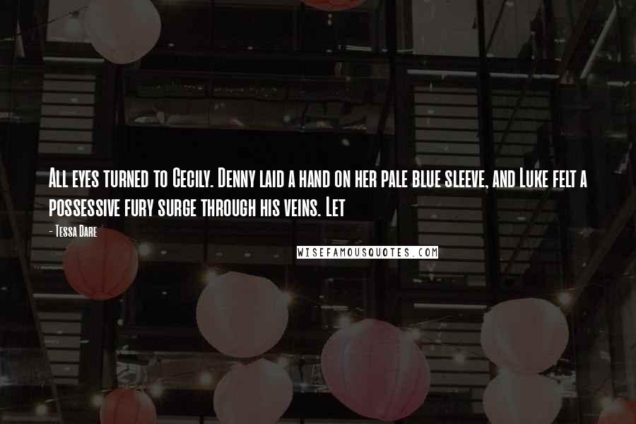 Tessa Dare Quotes: All eyes turned to Cecily. Denny laid a hand on her pale blue sleeve, and Luke felt a possessive fury surge through his veins. Let