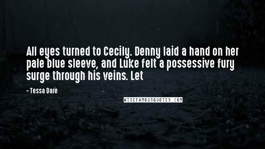 Tessa Dare Quotes: All eyes turned to Cecily. Denny laid a hand on her pale blue sleeve, and Luke felt a possessive fury surge through his veins. Let