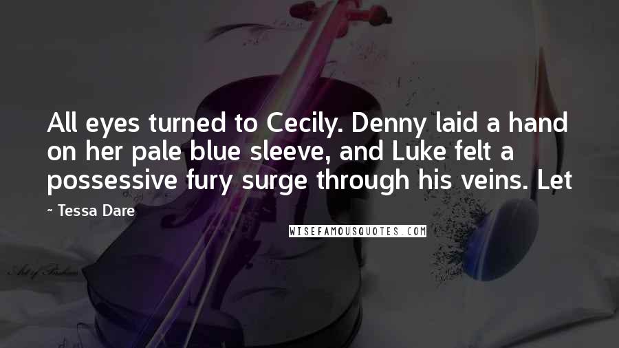 Tessa Dare Quotes: All eyes turned to Cecily. Denny laid a hand on her pale blue sleeve, and Luke felt a possessive fury surge through his veins. Let