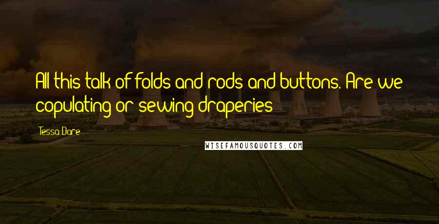 Tessa Dare Quotes: All this talk of folds and rods and buttons. Are we copulating or sewing draperies?